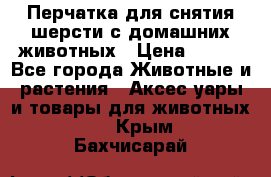 Перчатка для снятия шерсти с домашних животных › Цена ­ 100 - Все города Животные и растения » Аксесcуары и товары для животных   . Крым,Бахчисарай